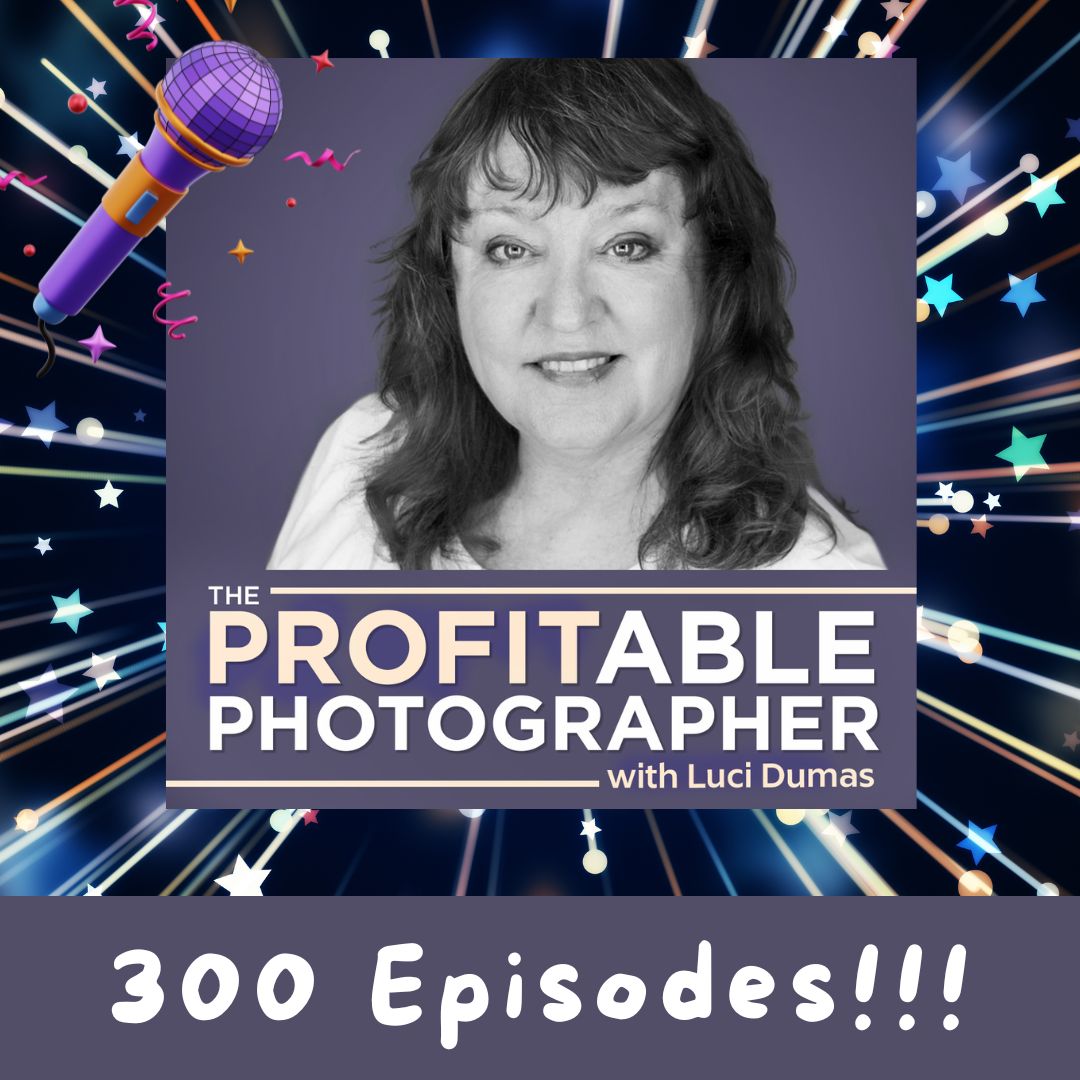 300 - Celebrating 300 Episodes! Tips from Favorite Solo Shows Luci Dumas Profitable Photographer